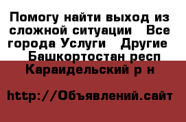 Помогу найти выход из сложной ситуации - Все города Услуги » Другие   . Башкортостан респ.,Караидельский р-н